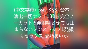 (中文字幕) [ssis-353] 台本・演出一切ナシ！130分完全ノーカット 9発射精させても止まらないノンストップ1発撮りセックス 夢乃あいか