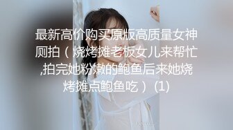 最新高价购买原版高质量女神厕拍（烧烤摊老板女儿来帮忙,拍完她粉嫩的鲍鱼后来她烧烤摊点鲍鱼吃） (1)