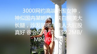 ❤️3000网约高端外围女神，神似国内某明星，肤白貌美大长腿，沙发啪啪干佳人大屁股真好 很会吃鸡 深喉[52.2MB/MP4/08:24]