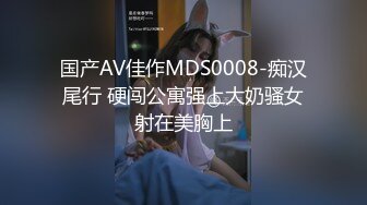 国产AV佳作MDS0008-痴汉尾行 硬闯公寓强上大奶骚女射在美胸上