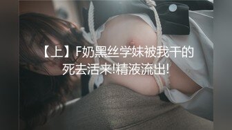 【上】F奶黑丝学妹被我干的死去活来!精液流出!