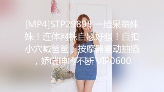 [MP4]STP29895 一脸呆萌妹妹！连体网袜自慰好骚！自扣小穴喊爸爸，按摩器震动抽插，娇喘呻吟不断 VIP0600