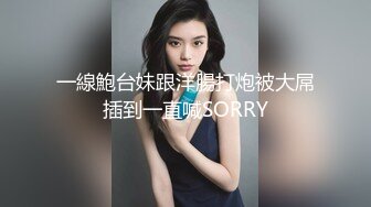 一線鮑台妹跟洋腸打炮被大屌插到一直喊SORRY