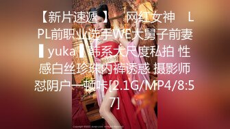 【新片速遞 】 ✿网红女神✿ LPL前职业选手WE大舅子前妻▌yuka ▌韩系大尺度私拍 性感白丝珍珠内裤诱惑 摄影师怼阴户一顿咔[2.1G/MP4/8:57]