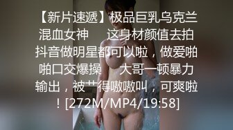 【新片速遞】极品巨乳乌克兰混血女神❤️这身材颜值去拍抖音做明星都可以啦，做爱啪啪口交爆操❤️大哥一顿暴力输出，被艹得嗷嗷叫，可爽啦！[272M/MP4/19:58]