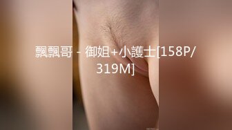 飄飄哥 - 御姐+小護士[158P/319M]