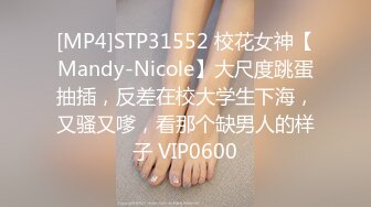 [MP4]STP31552 校花女神【Mandy-Nicole】大尺度跳蛋抽插，反差在校大学生下海，又骚又嗲，看那个缺男人的样子 VIP0600