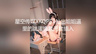 星空传媒XKQP51扯出姐姐逼里的跳蛋换我无套插入