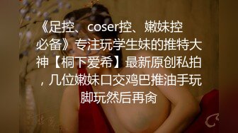 《足控、coser控、嫩妹控❤️必备》专注玩学生妹的推特大神【桐下爱希】最新原创私拍，几位嫩妹口交鸡巴推油手玩脚玩然后再肏