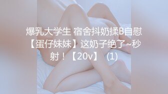 爆乳大学生 宿舍抖奶揉B自慰【蛋仔妹妹】这奶子绝了~秒射！【20v】  (1)