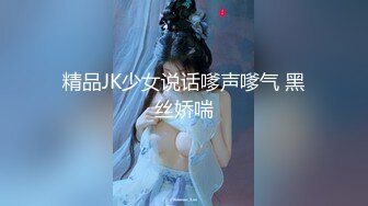 精品JK少女说话嗲声嗲气 黑丝娇喘