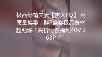 极品绿帽夫妻【吉人FQ】 高质量换妻，群P盛宴极品身材超劲爆！高价付费福利40V 263P