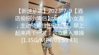 【新速片遞】2023-7-9【酒店偷拍小情侣】大长腿小女友，主动骑乘位扭动屁股，早上起来再干一发，站立后入爆操[1.35G/MP4/01:59:43]