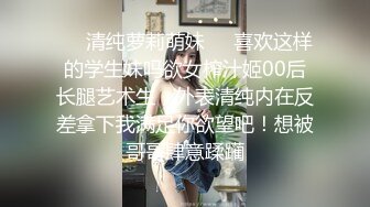 ❤️清纯萝莉萌妹❤️喜欢这样的学生妹吗欲女榨汁姬00后长腿艺术生，外表清纯内在反差拿下我满足你欲望吧！想被哥哥肆意蹂躏