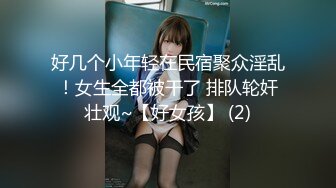 好几个小年轻在民宿聚众淫乱！女生全都被干了 排队轮奸壮观~【好女孩】 (2)