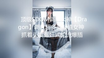 ⚡顶级SDOM调教大神【Dragon】调教超多高颜值女神 抓着头发强奸式轮流爆插