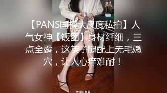 【PANS国模大尺度私拍】人气女神【饭团】身材纤细，三点全露，这筷子腿配上无毛嫩穴，让人心痒难耐！