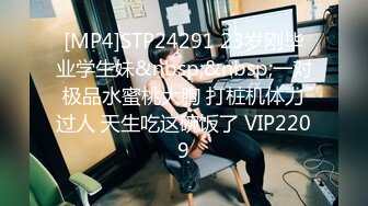 [MP4]STP24291 23岁刚毕业学生妹&nbsp;&nbsp;一对极品水蜜桃大胸 打桩机体力过人 天生吃这碗饭了 VIP2209