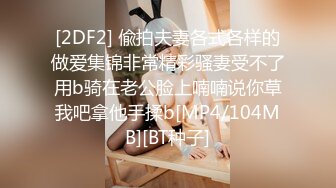 [2DF2] 偸拍夫妻各式各样的做爱集锦非常精彩骚妻受不了用b骑在老公脸上喃喃说你草我吧拿他手揉b[MP4/104MB][BT种子]