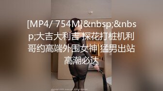 [MP4/ 754M]&nbsp;&nbsp;大吉大利吉 探花打桩机利哥约高端外围女神 猛男出站高潮必达