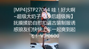 [MP4]STP27064 哇！好大啊~超级大奶子【00后超级胸】抚摸揉奶自慰扣逼古装制服诱惑狼友们快快上车一起爽到起飞！ VIP0600