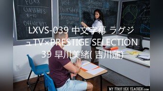 LXVS-039 中文字幕 ラグジュTV×PRESTIGE SELECTION 39 早川美緒( 吉川蓮)