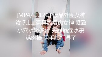 [MP4/ 1.12G] 极品外围女神汝 7.1土豪再约爆肏女神 紧致小穴水嫩多汁 亮晶晶淫水裹满肉棒 阴毛都打湿了