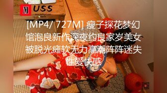 [MP4/ 727M] 瘦子探花梦幻馆泡良新作深夜约良家岁美女被脱光瘫软无力高潮阵阵迷失性爱快感