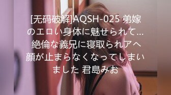 [无码破解]AQSH-025 弟嫁のエロい身体に魅せられて… 絶倫な義兄に寝取られアヘ顔が止まらなくなってしまいました 君島みお