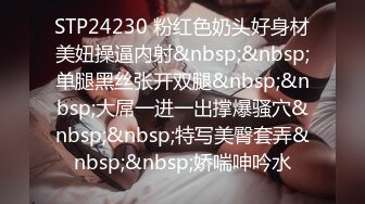 STP24230 粉红色奶头好身材美妞操逼内射&nbsp;&nbsp;单腿黑丝张开双腿&nbsp;&nbsp;大屌一进一出撑爆骚穴&nbsp;&nbsp;特写美臀套弄&nbsp;&nbsp;娇喘呻吟水