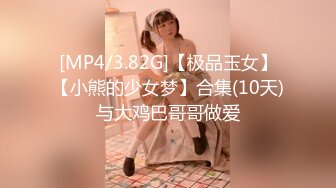 [MP4/3.82G]【极品玉女】【小熊的少女梦】合集(10天)与大鸡巴哥哥做爱