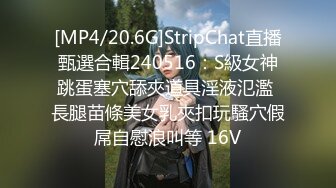 [MP4/20.6G]StripChat直播甄選合輯240516：S級女神跳蛋塞穴舔夾道具淫液氾濫 長腿苗條美女乳夾扣玩騷穴假屌自慰浪叫等 16V