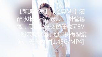 【新速片遞】【经典MJ】灌醉水嫩极品女老师❤️针管输液，黑白丝袜交替任意玩8V，粉穴蝴蝶逼，掰开搞得湿漉漉，无套内射[1.45G/MP4]