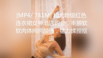 [MP4/ 781M] 和尤物级红色连衣裙女神酒店约会，丰腴软软肉体纯纯颜值，猛力揉捏抠逼