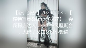 【新片速遞】2024.1.13，【模特写真&amp赵探花】，会所探店达人，小少妇风骚配合，大奶子又白又嫩小骚逼