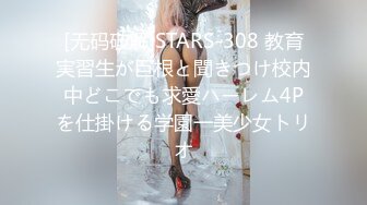 [无码破解]STARS-308 教育実習生が巨根と聞きつけ校内中どこでも求愛ハーレム4Pを仕掛ける学園一美少女トリオ