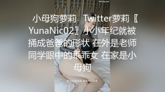 ✿小母狗萝莉✿Twitter萝莉〖YunaNic02〗小小年纪就被捅成爸爸的形状 在外是老师同学眼中的乖乖女 在家是小母狗