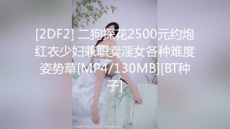 [2DF2] 二狗探花2500元约炮红衣少妇兼职卖淫女各种难度姿势草[MP4/130MB][BT种子]