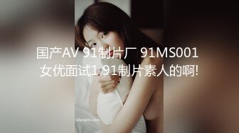 国产AV 91制片厂 91MS001 女优面试1 91制片素人的啊!