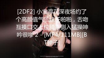 [2DF2] 小宝寻花深夜场约了个高颜值气质妹子啪啪，舌吻互摸口交上位骑乘侧入猛操呻吟很嗲 2 - [MP4/111MB][BT种子]