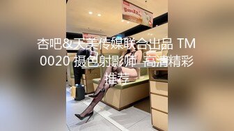 杏吧&天美传媒联合出品 TM0020 摄色射影师  高清精彩推荐