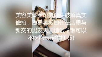 美容美体会馆摄像头破解真实偸拍，离异老板娘住在店里与新交的男友天天造爱，饭可以不吃炮一定得打 (5)