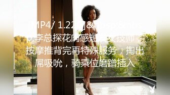 [MP4/ 1.22G]&nbsp;&nbsp;李总探花肉感短发女技师，按摩推背完再特殊服务，掏出屌吸吮，骑乘位磨蹭插入