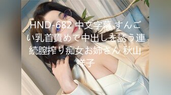 HND-682 中文字幕 すんごい乳首責めで中出しを誘う連続膣搾り痴女お姉さん 秋山祥子