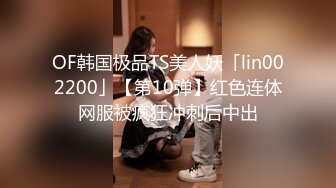 OF韩国极品TS美人妖「lin002200」【第10弹】红色连体网服被疯狂冲刺后中出