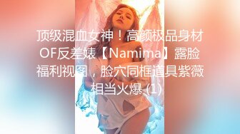 顶级混血女神！高颜极品身材OF反差婊【Namima】露脸福利视图，脸穴同框道具紫薇，相当火爆 (1)