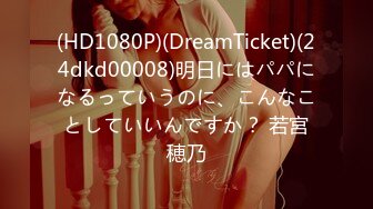 (HD1080P)(DreamTicket)(24dkd00008)明日にはパパになるっていうのに、こんなことしていいんですか？ 若宮穂乃