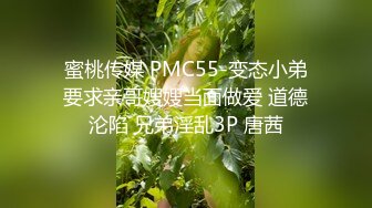 蜜桃传媒 PMC55-变态小弟要求亲哥嫂嫂当面做爱 道德沦陷 兄弟淫乱3P 唐茜