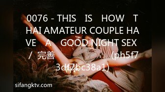 0076 - THIS​ IS​ HOW​ THAI AMATEUR COUPLE HAVE​ A​ GOOD NIGHT SEX ／ 完善 เสียงไทย (ph5f73df7bc38a1)