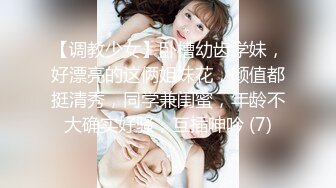 【调教少女】卧槽幼齿学妹，好漂亮的这俩姐妹花，颜值都挺清秀，同学兼闺蜜，年龄不大确实好骚，互插呻吟 (7)